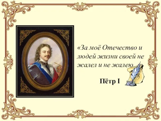 «За моё Отечество и людей жизни своей не жалел и не жалею…» Пётр I