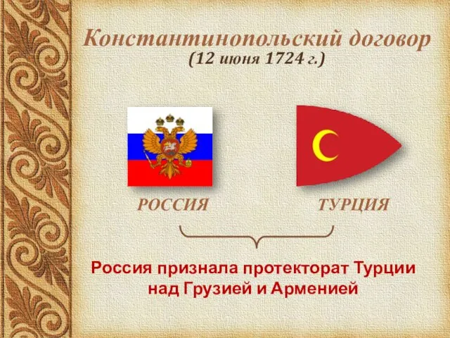 Константинопольский договор (12 июня 1724 г.) РОССИЯ ТУРЦИЯ Россия признала протекторат Турции над Грузией и Арменией