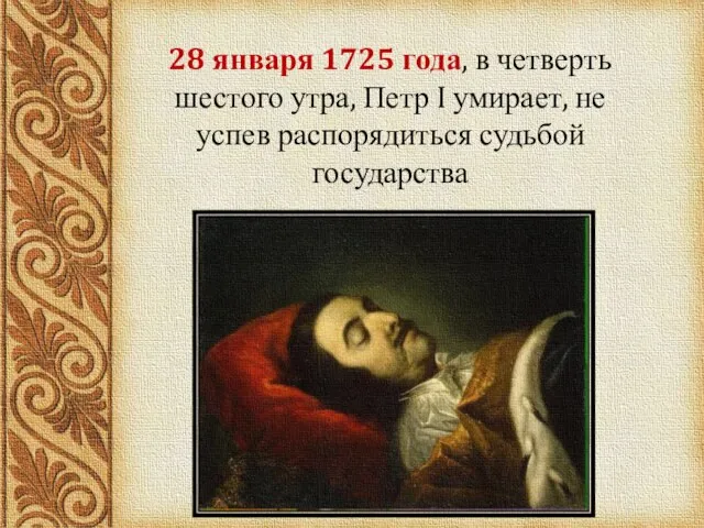 28 января 1725 года, в четверть шестого утра, Петр I умирает, не успев распорядиться судьбой государства