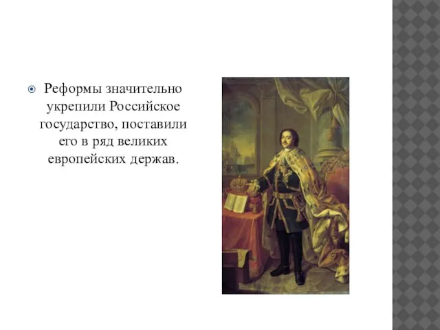 Реформы значительно укрепили Российское государство, поставили его в ряд великих европейских держав.