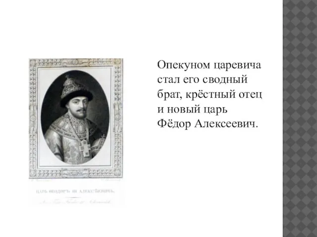 Опекуном царевича стал его сводный брат, крёстный отец и новый царь Фёдор Алексеевич.