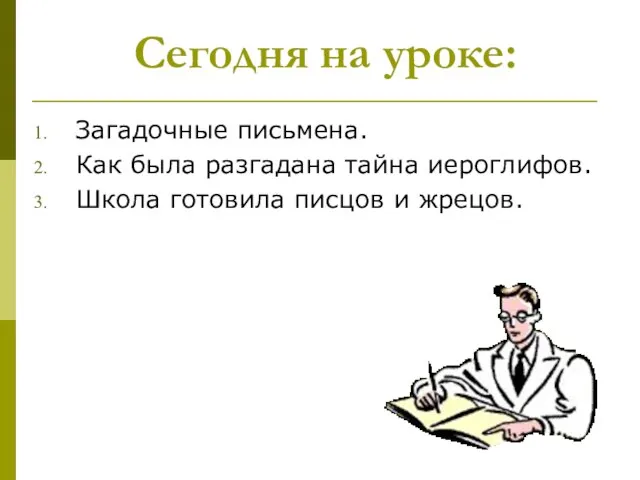 Сегодня на уроке: Загадочные письмена. Как была разгадана тайна иероглифов. Школа готовила писцов и жрецов.