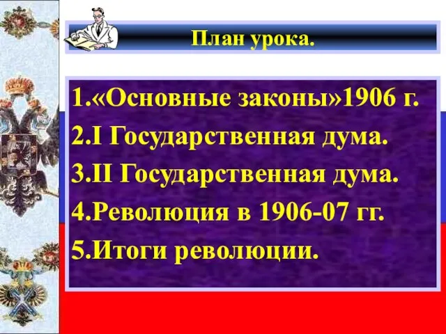 План урока. 1.«Основные законы»1906 г. 2.I Государственная дума. 3.II Государственная дума. 4.Революция