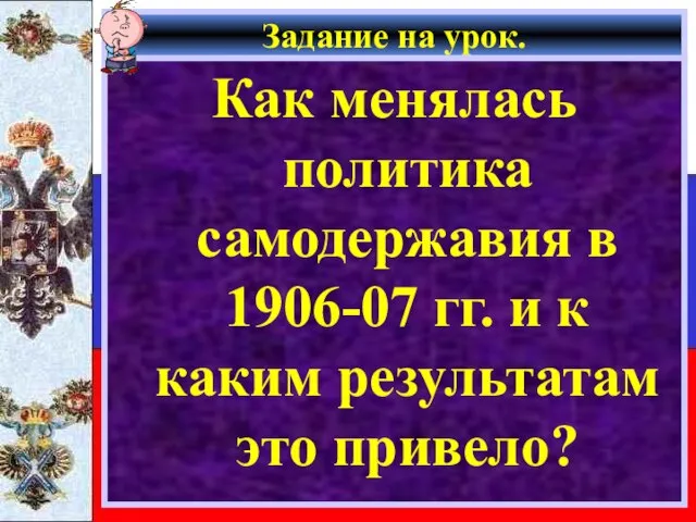 Задание на урок. Как менялась политика самодержавия в 1906-07 гг. и к каким результатам это привело?