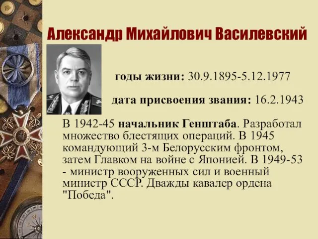 Александр Михайлович Василевский годы жизни: 30.9.1895-5.12.1977 дата присвоения звания: 16.2.1943 В 1942-45