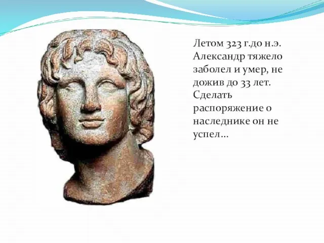 Летом 323 г.до н.э. Александр тяжело заболел и умер, не дожив до