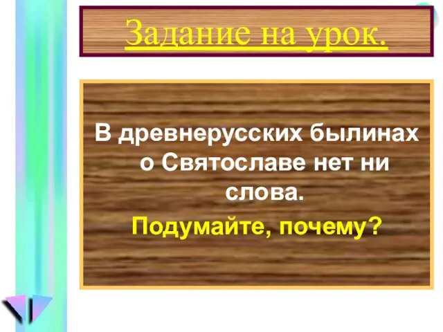 Задание на урок. В древнерусских былинах о Святославе нет ни слова. Подумайте, почему?