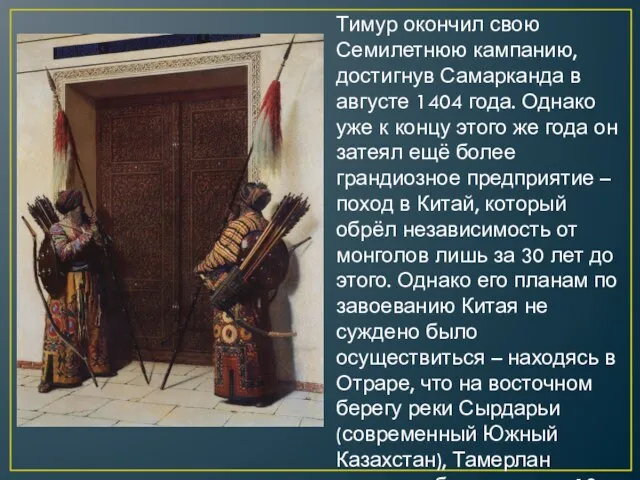 Тимур окончил свою Семилетнюю кампанию, достигнув Самарканда в августе 1404 года. Однако