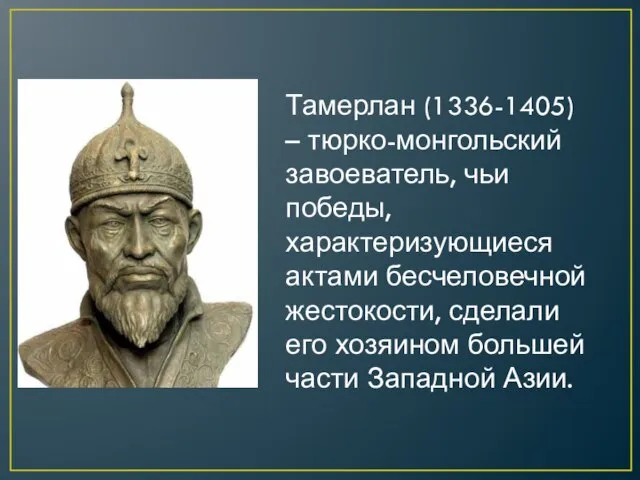 Тамерлан (1336-1405) – тюрко-монгольский завоеватель, чьи победы, характеризующиеся актами бесчеловечной жестокости, сделали
