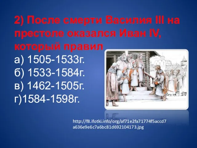 2) После смерти Василия III на престоле оказался Иван IV, который правил