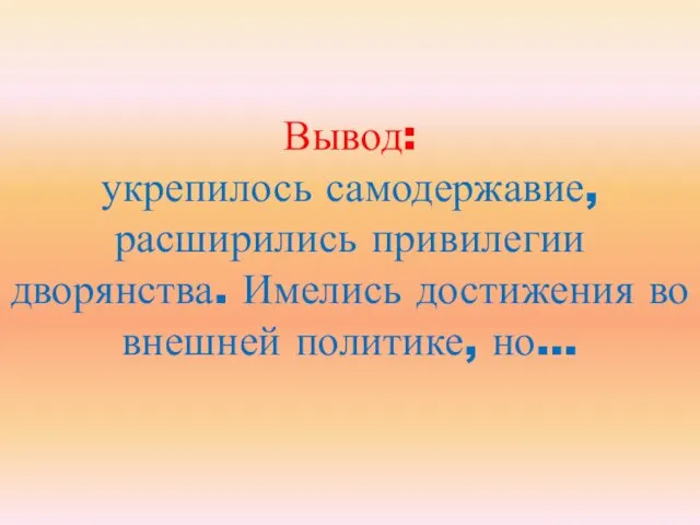 Вывод: укрепилось самодержавие, расширились привилегии дворянства. Имелись достижения во внешней политике, но…