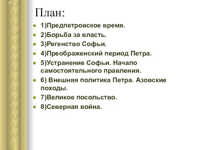 План: 1)Предпетровское время. 2)Борьба за власть. 3)Регенство Софьи. 4)Преображенский период Петра. 5)Устранение