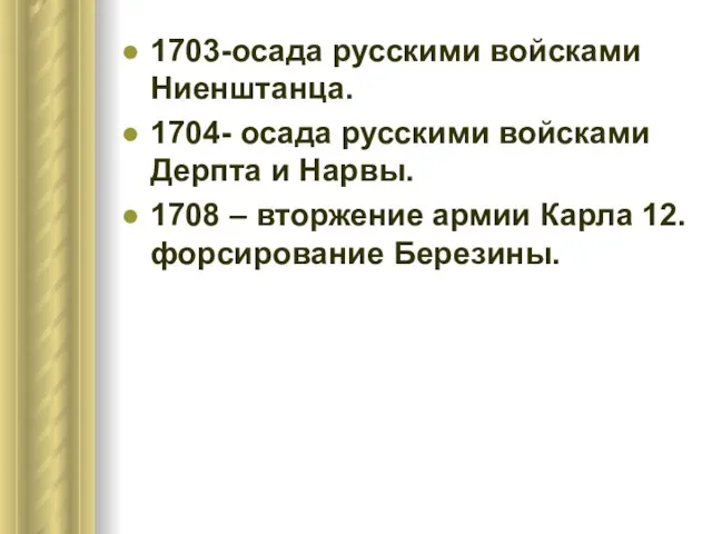 1703-осада русскими войсками Ниенштанца. 1704- осада русскими войсками Дерпта и Нарвы. 1708