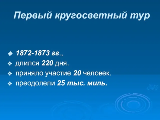 Первый кругосветный тур 1872-1873 гг., длился 220 дня. приняло участие 20 человек. преодолели 25 тыс. миль.