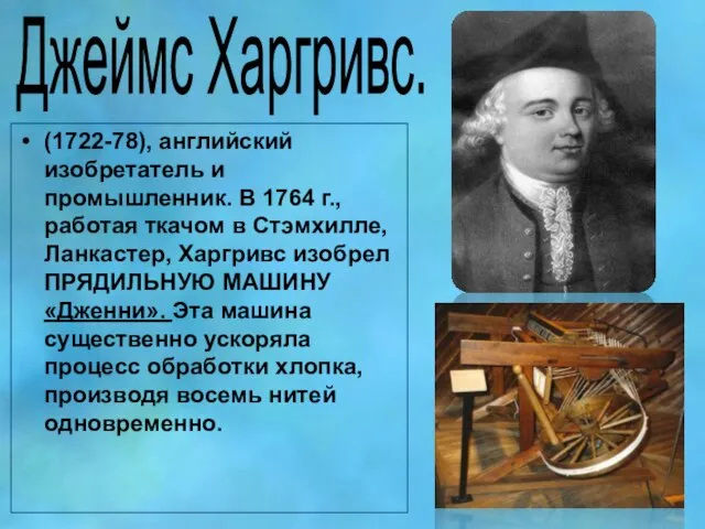 Джеймс Харгривс. (1722-78), английский изобретатель и промышленник. В 1764 г., работая ткачом