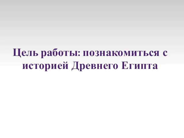 Цель работы: познакомиться с историей Древнего Египта