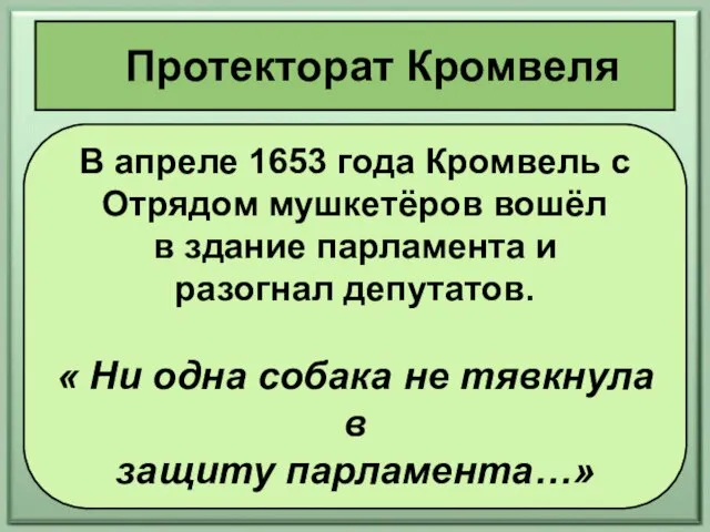 Протекторат Кромвеля В апреле 1653 года Кромвель с Отрядом мушкетёров вошёл в