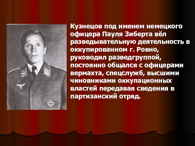 Кузнецов под именем немецкого офицера Пауля Зиберта вёл разведывательную деятельность в оккупированном