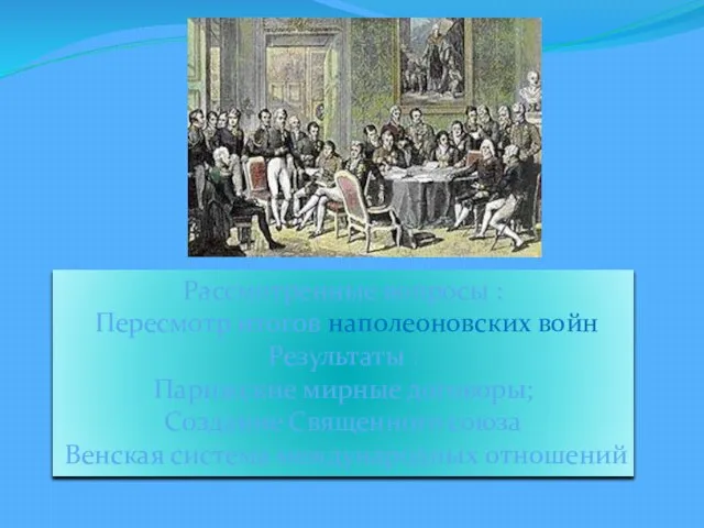 Рассмотренные вопросы : Пересмотр итогов наполеоновских войн Результаты : Парижские мирные договоры;