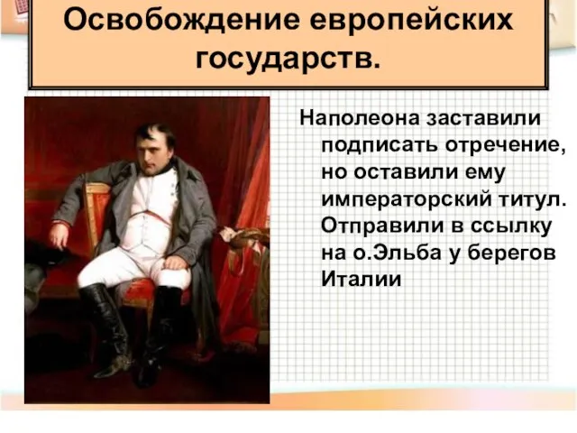 Наполеона заставили подписать отречение, но оставили ему императорский титул. Отправили в ссылку