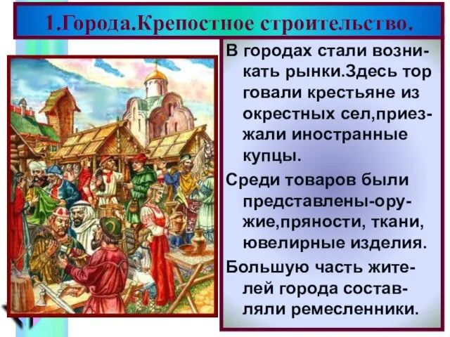 1.Города.Крепостное строительство. В городах стали возни-кать рынки.Здесь тор говали крестьяне из окрестных