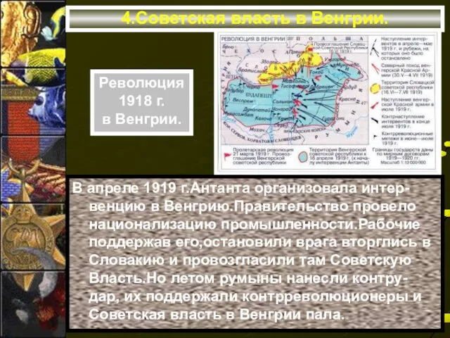 4.Советская власть в Венгрии. В апреле 1919 г.Антанта организовала интер-венцию в Венгрию.Правительство