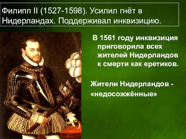 Филипп II (1527-1598). Усилил гнёт в Нидерландах. Поддерживал инквизицию. В 1561 году