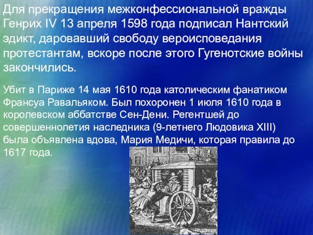 Убит в Париже 14 мая 1610 года католическим фанатиком Франсуа Равальяком. Был