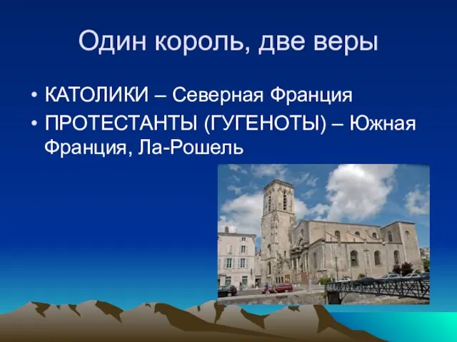 Один король, две веры КАТОЛИКИ – Северная Франция ПРОТЕСТАНТЫ (ГУГЕНОТЫ) – Южная Франция, Ла-Рошель