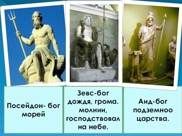 Зевс-бог дождя, грома. молнии, господствовал на небе. Посейдон- бог морей Аид-бог подземноо царства.