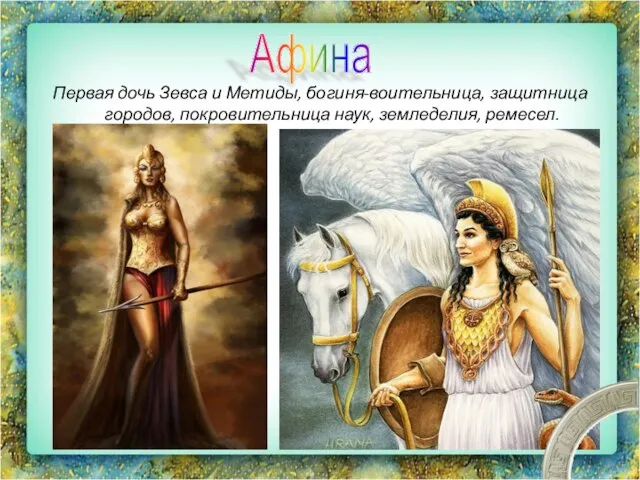 Первая дочь Зевса и Метиды, богиня-воительница, защитница городов, покровительница наук, земледелия, ремесел. Афина