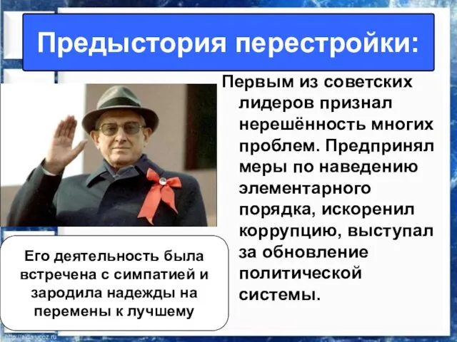 Первым из советских лидеров признал нерешённость многих проблем. Предпринял меры по наведению