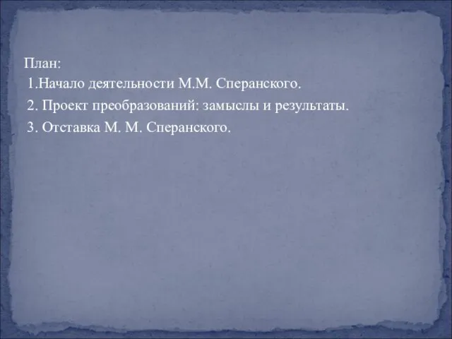 План: 1.Начало деятельности М.М. Сперанского. 2. Проект преобразований: замыслы и результаты. 3. Отставка М. М. Сперанского.