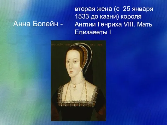 Анна Болейн - вторая жена (c 25 января 1533 до казни) короля