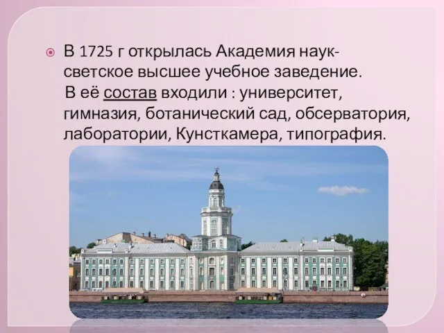 В 1725 г открылась Академия наук- светское высшее учебное заведение. В её