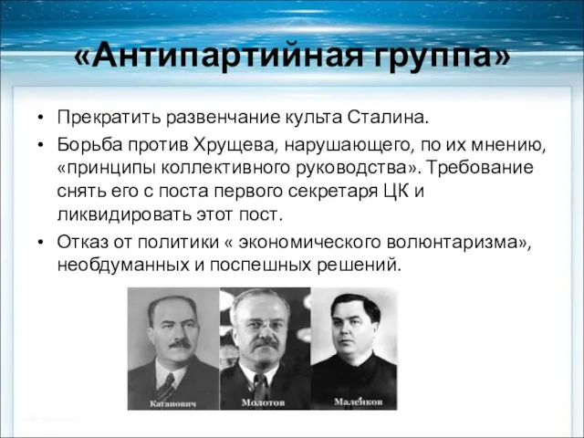 «Антипартийная группа» Прекратить развенчание культа Сталина. Борьба против Хрущева, нарушающего, по их