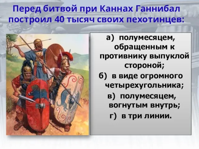 Перед битвой при Каннах Ганнибал построил 40 тысяч своих пехотинцев: а) полумесяцем,