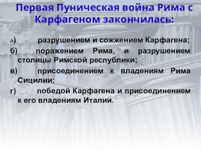 Первая Пуническая война Рима с Карфагеном закончилась: а) разрушением и сожжением Карфагена;