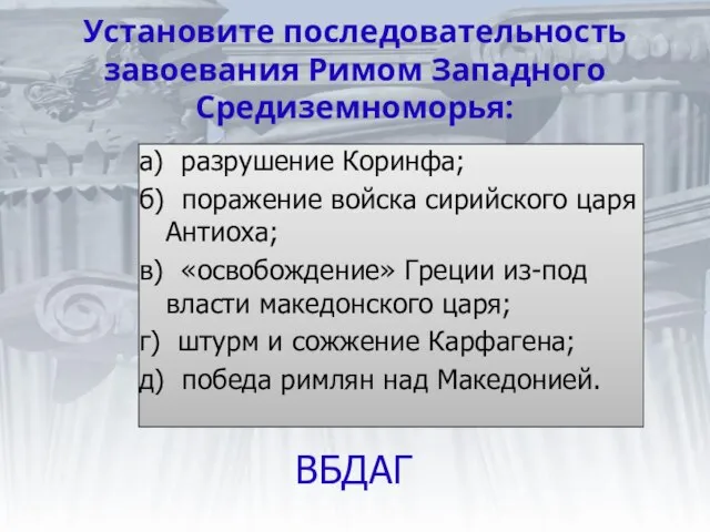 Установите последовательность завоевания Римом Западного Средиземноморья: а) разрушение Коринфа; б) поражение войска