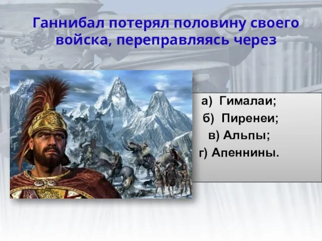 Ганнибал потерял половину своего войска, переправляясь через а) Гималаи; б) Пиренеи; в) Альпы; г) Апеннины.