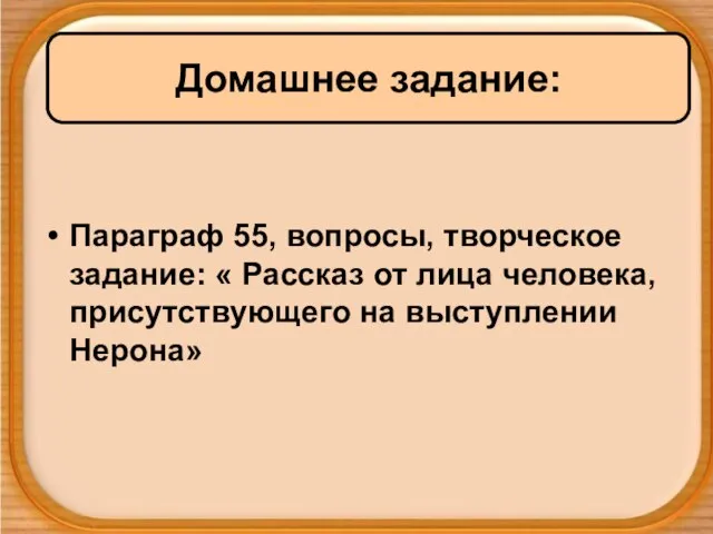 Параграф 55, вопросы, творческое задание: « Рассказ от лица человека, присутствующего на выступлении Нерона» Домашнее задание: