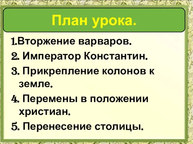 1.Вторжение варваров. 2. Император Константин. 3. Прикрепление колонов к земле. 4. Перемены