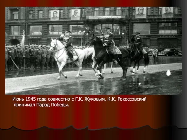 Июнь 1945 года совместно с Г.К. Жуковым, К.К. Рокоссовский принимал Парад Победы.