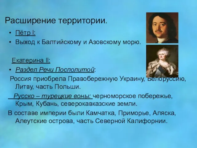 Расширение территории. Пётр l: Выход к Балтийскому и Азовскому морю. Екатерина ll: