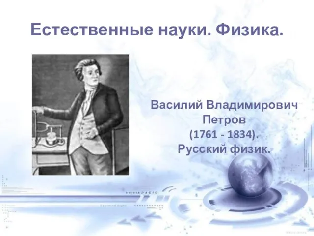 Естественные науки. Физика. Василий Владимирович Петров (1761 - 1834). Русский физик.