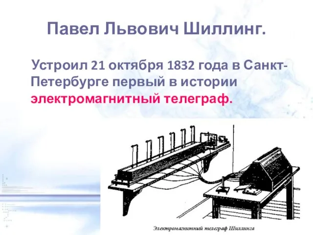 Павел Львович Шиллинг. Устроил 21 октября 1832 года в Санкт-Петербурге первый в истории электромагнитный телеграф.