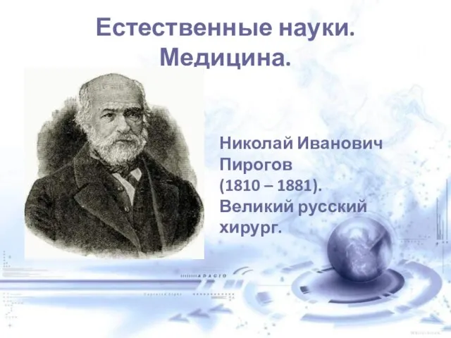 Естественные науки. Медицина. Николай Иванович Пирогов (1810 – 1881). Великий русский хирург.