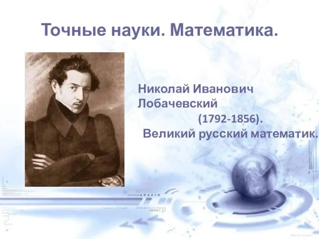 Точные науки. Математика. Николай Иванович Лобачевский (1792-1856). Великий русский математик.