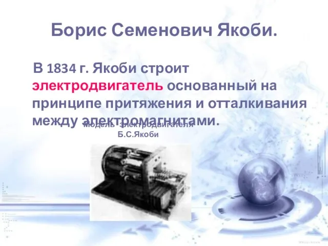 Борис Семенович Якоби. В 1834 г. Якоби строит электродвигатель основанный на принципе