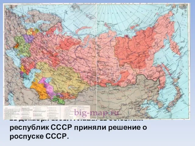 21 декабря 1991г. Главы 12 союзных республик СССР приняли решение о роспуске СССР.